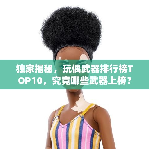 独家揭秘，玩偶武器排行榜TOP10，究竟哪些武器上榜？