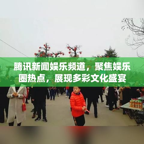 腾讯新闻娱乐频道，聚焦娱乐圈热点，展现多彩文化盛宴
