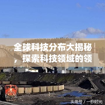 全球科技分布大揭秘，探索科技领域的领先国家与竞争格局
