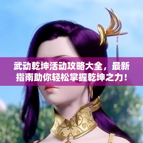 武动乾坤活动攻略大全，最新指南助你轻松掌握乾坤之力！