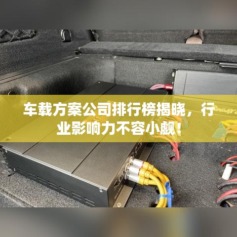 车载方案公司排行榜揭晓，行业影响力不容小觑！