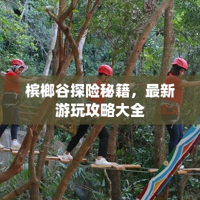 槟榔谷探险秘籍，最新游玩攻略大全