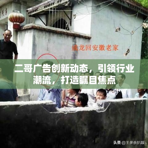 二哥广告创新动态，引领行业潮流，打造瞩目焦点