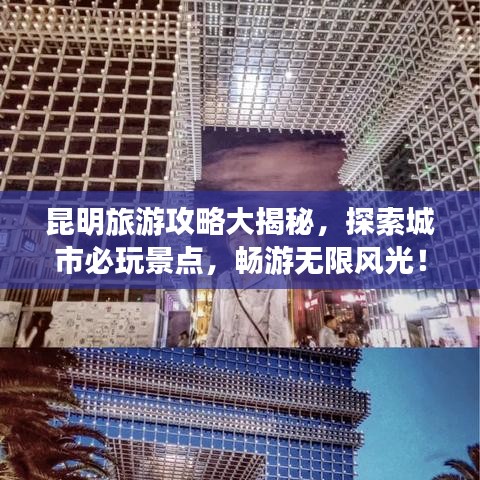 昆明旅游攻略大揭秘，探索城市必玩景点，畅游无限风光！