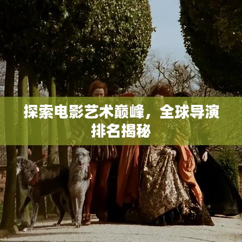 探索电影艺术巅峰，全球导演排名揭秘