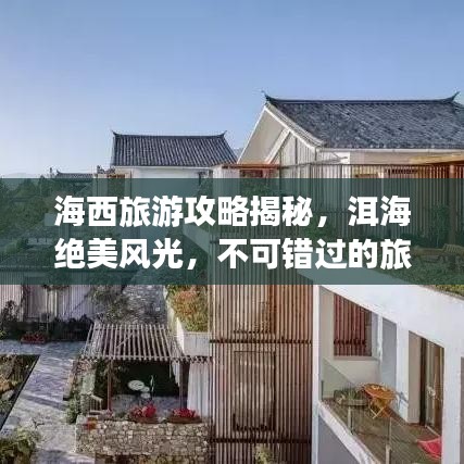 海西旅游攻略揭秘，洱海绝美风光，不可错过的旅行体验！