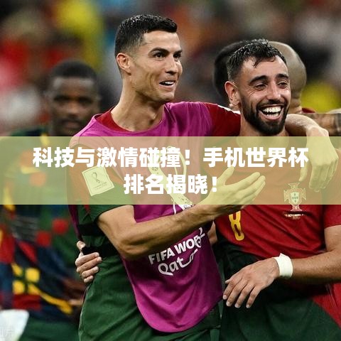科技与激情碰撞！手机世界杯排名揭晓！