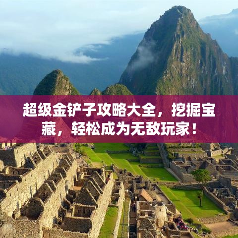 超级金铲子攻略大全，挖掘宝藏，轻松成为无敌玩家！