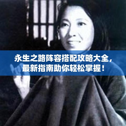 永生之路阵容搭配攻略大全，最新指南助你轻松掌握！