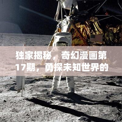 独家揭秘，奇幻漫画第17期，勇探未知世界的神秘之旅