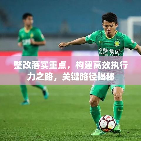 整改落实重点，构建高效执行力之路，关键路径揭秘
