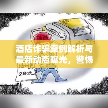 酒店诈骗案例解析与最新动态曝光，警惕入住陷阱！