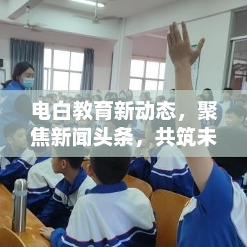 电白教育新动态，聚焦新闻头条，共筑未来教育篇章