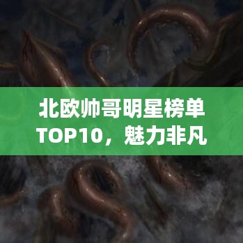 北欧帅哥明星榜单TOP10，魅力非凡的十大帅哥明星盘点！