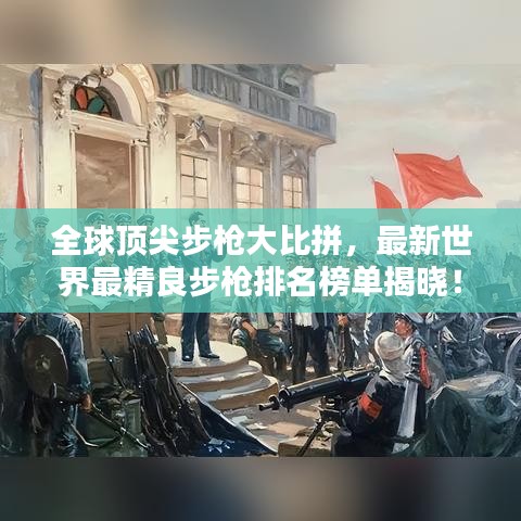 全球顶尖步枪大比拼，最新世界最精良步枪排名榜单揭晓！