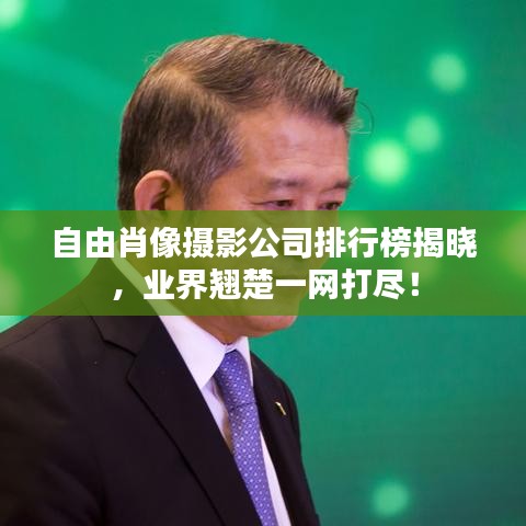自由肖像摄影公司排行榜揭晓，业界翘楚一网打尽！