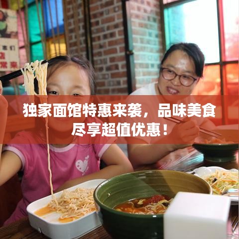 独家面馆特惠来袭，品味美食尽享超值优惠！