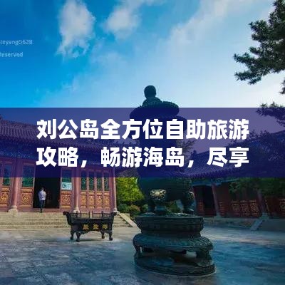 刘公岛全方位自助旅游攻略，畅游海岛，尽享乐趣！