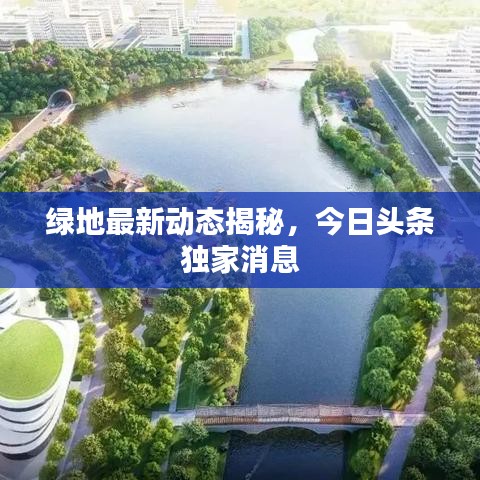 绿地最新动态揭秘，今日头条独家消息