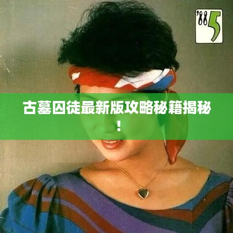 古墓囚徒最新版攻略秘籍揭秘！