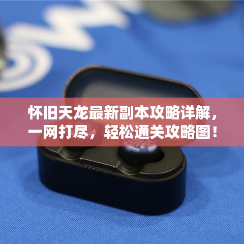 怀旧天龙最新副本攻略详解，一网打尽，轻松通关攻略图！