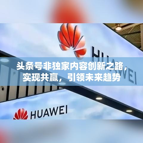头条号非独家内容创新之路，实现共赢，引领未来趋势