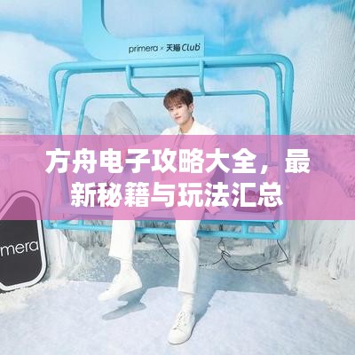 方舟电子攻略大全，最新秘籍与玩法汇总