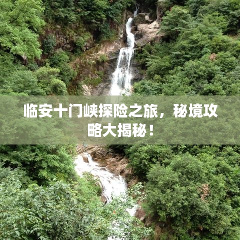 临安十门峡探险之旅，秘境攻略大揭秘！