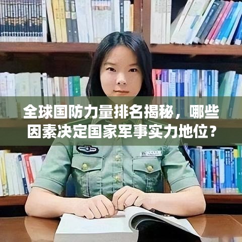 全球国防力量排名揭秘，哪些因素决定国家军事实力地位？