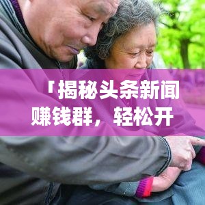 「揭秘头条新闻赚钱群，轻松开启新闻赚钱之旅！」