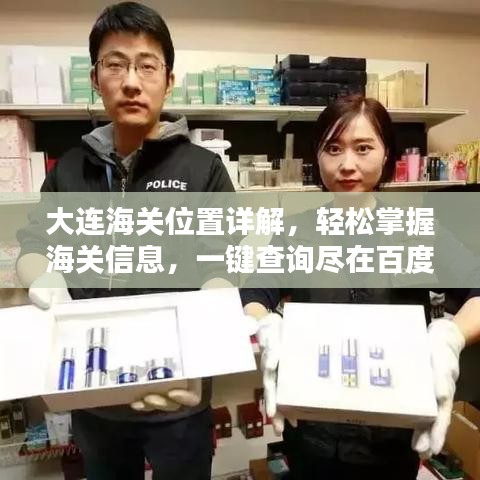 大连海关位置详解，轻松掌握海关信息，一键查询尽在百度！