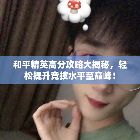 和平精英高分攻略大揭秘，轻松提升竞技水平至巅峰！