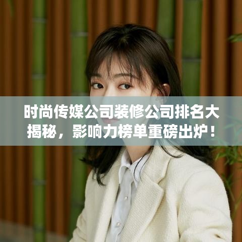 时尚传媒公司装修公司排名大揭秘，影响力榜单重磅出炉！