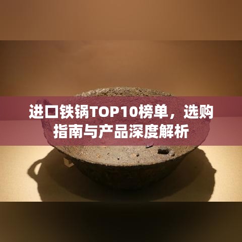 进口铁锅TOP10榜单，选购指南与产品深度解析