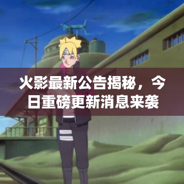火影最新公告揭秘，今日重磅更新消息来袭！