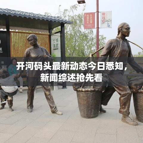 开河码头最新动态今日悉知，新闻综述抢先看
