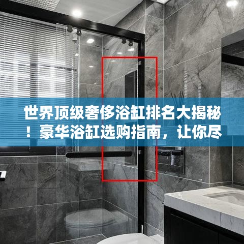世界顶级奢侈浴缸排名大揭秘！豪华浴缸选购指南，让你尽享奢华沐浴体验！