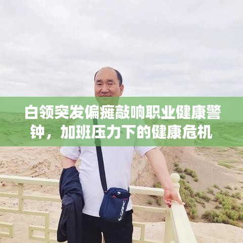 白领突发偏瘫敲响职业健康警钟，加班压力下的健康危机