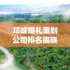 邛崃婚礼策划公司排名揭晓，优质婚礼公司推荐