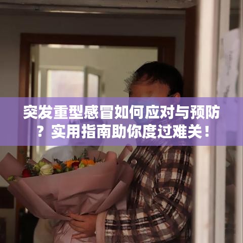 突发重型感冒如何应对与预防？实用指南助你度过难关！