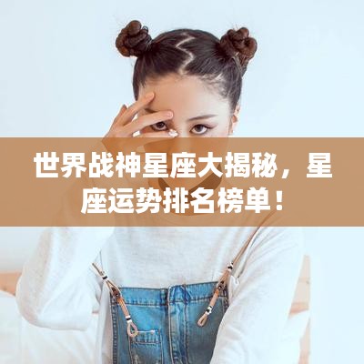 世界战神星座大揭秘，星座运势排名榜单！