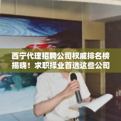 西宁代理招聘公司权威排名榜揭晓！求职择业首选这些公司！