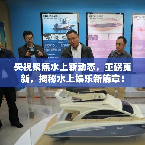 央视聚焦水上新动态，重磅更新，揭秘水上娱乐新篇章！