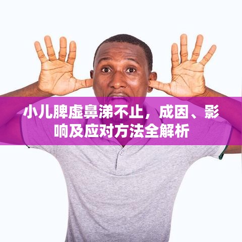 小儿脾虚鼻涕不止，成因、影响及应对方法全解析